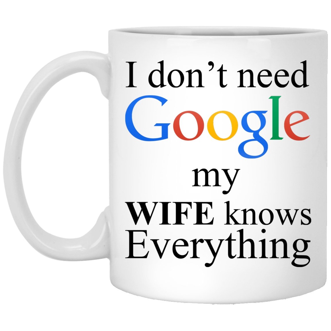 I Don't Need Google My Wife Knows Everything Mug | Drinkware | 11 oz mug, 11 oz mugs, coffee mug, design mug, drinkware mug, dye sublimation mug, Funny Mug, gift mug, google mug, grandad mug, grandfather mug, mug, mugs, Novelty Mug, Quote Mug, Travel Quote Mug, white mug | TageUnlimited