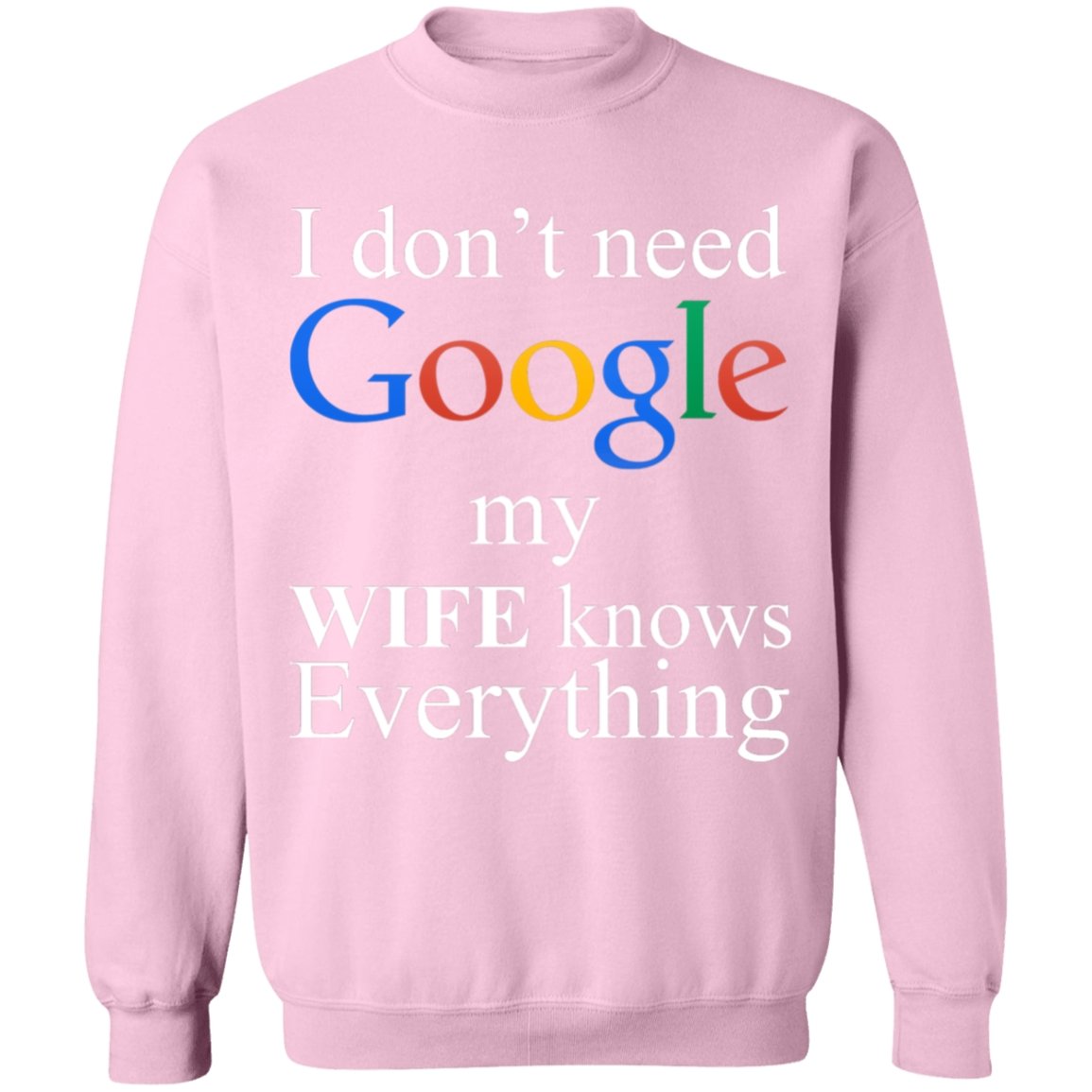 I Don't Need Google My Wife Knows Everything Sweatshirt | Apparel | american made, american merchandise, christmas gifts, gift for dad, gifts, gifts for christmas, gifts for men, google, google sweatshirt, made in usa, merchandise, sweatshirt, sweatshirts, usa, usa apparel, usa made | TageUnlimited